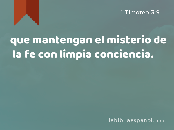 que mantengan el misterio de la fe con limpia conciencia. - 1 Timoteo 3:9