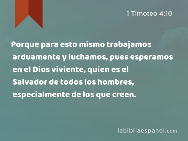 Porque para esto mismo trabajamos arduamente y luchamos, pues esperamos en el Dios viviente, quien es el Salvador de todos los hombres, especialmente de los que creen. - 1 Timoteo 4:10