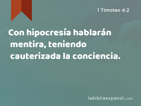 Con hipocresía hablarán mentira, teniendo cauterizada la conciencia. - 1 Timoteo 4:2