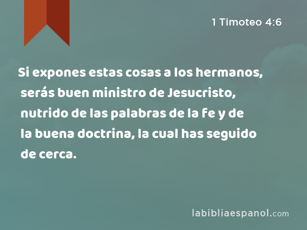 Si expones estas cosas a los hermanos, serás buen ministro de Jesucristo, nutrido de las palabras de la fe y de la buena doctrina, la cual has seguido de cerca. - 1 Timoteo 4:6