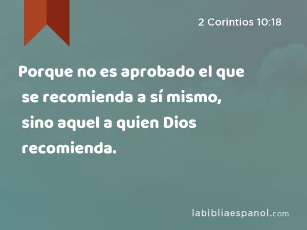 Porque no es aprobado el que se recomienda a sí mismo, sino aquel a quien Dios recomienda. - 2 Corintios 10:18