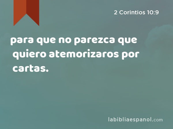 para que no parezca que quiero atemorizaros por cartas. - 2 Corintios 10:9