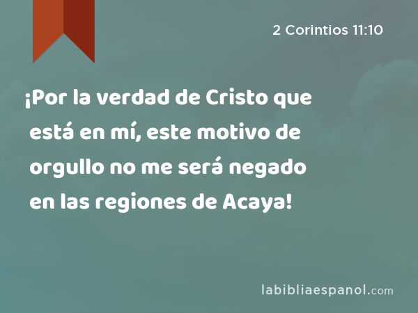 ¡Por la verdad de Cristo que está en mí, este motivo de orgullo no me será negado en las regiones de Acaya! - 2 Corintios 11:10