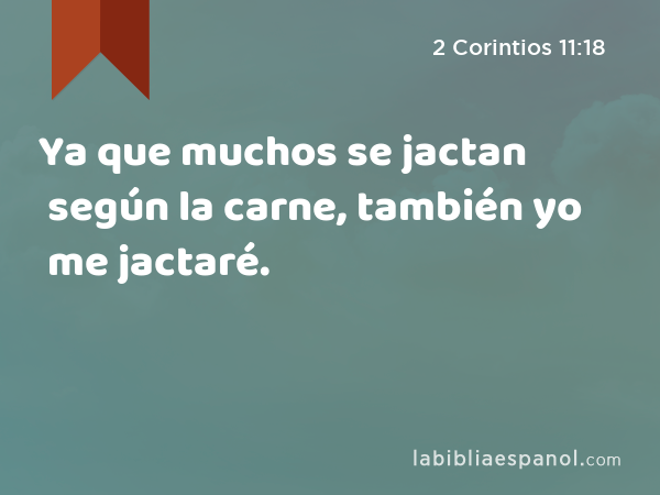 Ya que muchos se jactan según la carne, también yo me jactaré. - 2 Corintios 11:18