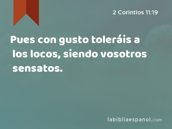 Pues con gusto toleráis a los locos, siendo vosotros sensatos. - 2 Corintios 11:19