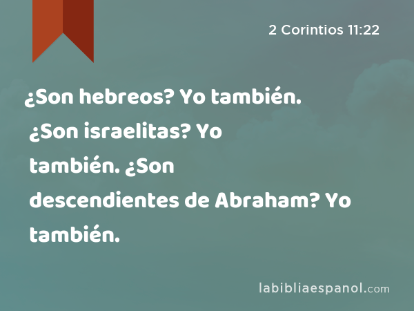 ¿Son hebreos? Yo también. ¿Son israelitas? Yo también. ¿Son descendientes de Abraham? Yo también. - 2 Corintios 11:22