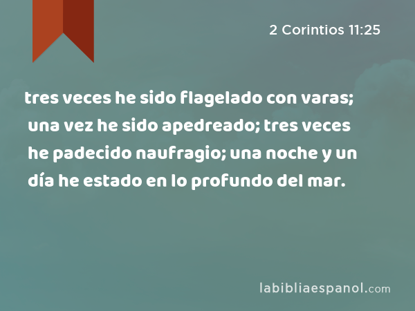 tres veces he sido flagelado con varas; una vez he sido apedreado; tres veces he padecido naufragio; una noche y un día he estado en lo profundo del mar. - 2 Corintios 11:25