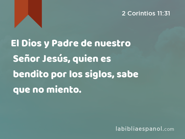 El Dios y Padre de nuestro Señor Jesús, quien es bendito por los siglos, sabe que no miento. - 2 Corintios 11:31