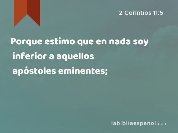 Porque estimo que en nada soy inferior a aquellos apóstoles eminentes; - 2 Corintios 11:5