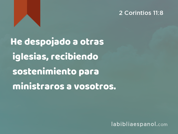 He despojado a otras iglesias, recibiendo sostenimiento para ministraros a vosotros. - 2 Corintios 11:8