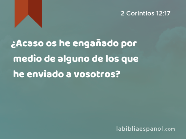 ¿Acaso os he engañado por medio de alguno de los que he enviado a vosotros? - 2 Corintios 12:17