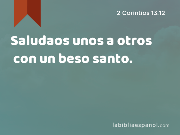 Saludaos unos a otros con un beso santo. - 2 Corintios 13:12