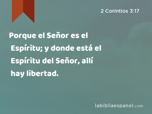 Porque el Señor es el Espíritu; y donde está el Espíritu del Señor, allí hay libertad. - 2 Corintios 3:17