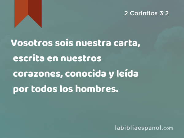 Vosotros sois nuestra carta, escrita en nuestros corazones, conocida y leída por todos los hombres. - 2 Corintios 3:2