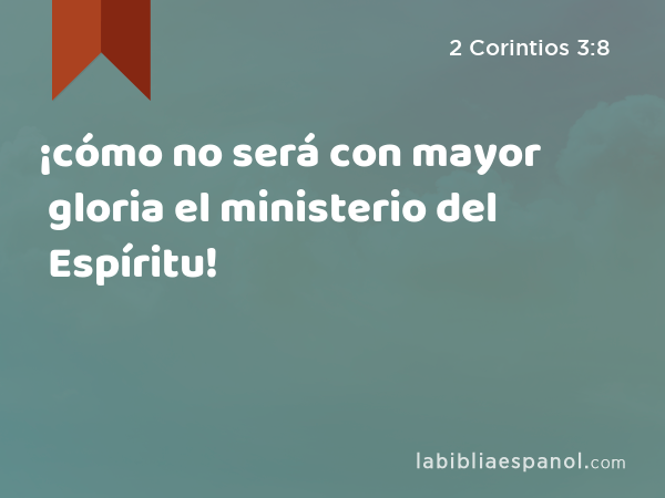 ¡cómo no será con mayor gloria el ministerio del Espíritu! - 2 Corintios 3:8