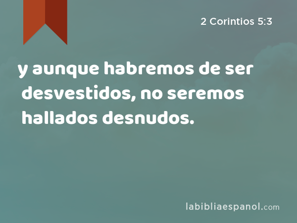 y aunque habremos de ser desvestidos, no seremos hallados desnudos. - 2 Corintios 5:3