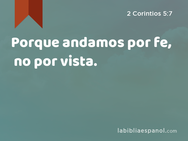 Porque andamos por fe, no por vista. - 2 Corintios 5:7