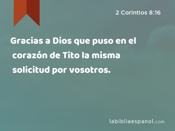 Gracias a Dios que puso en el corazón de Tito la misma solicitud por vosotros. - 2 Corintios 8:16