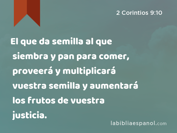 El que da semilla al que siembra y pan para comer, proveerá y multiplicará vuestra semilla y aumentará los frutos de vuestra justicia. - 2 Corintios 9:10