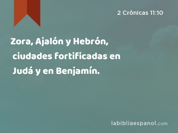 Zora, Ajalón y Hebrón, ciudades fortificadas en Judá y en Benjamín. - 2 Crônicas 11:10