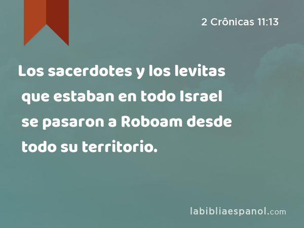 Los sacerdotes y los levitas que estaban en todo Israel se pasaron a Roboam desde todo su territorio. - 2 Crônicas 11:13