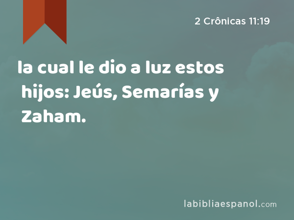 la cual le dio a luz estos hijos: Jeús, Semarías y Zaham. - 2 Crônicas 11:19