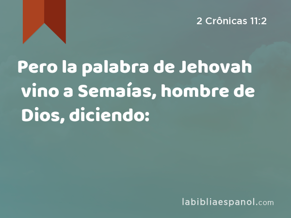 Pero la palabra de Jehovah vino a Semaías, hombre de Dios, diciendo: - 2 Crônicas 11:2