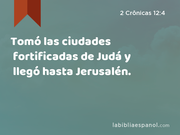 Tomó las ciudades fortificadas de Judá y llegó hasta Jerusalén. - 2 Crônicas 12:4