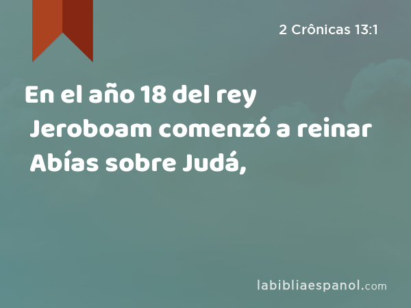 En el año 18 del rey Jeroboam comenzó a reinar Abías sobre Judá, - 2 Crônicas 13:1