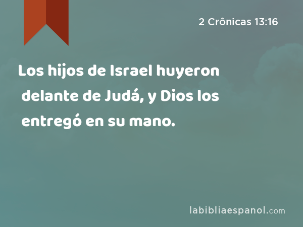 Los hijos de Israel huyeron delante de Judá, y Dios los entregó en su mano. - 2 Crônicas 13:16