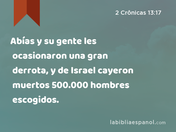 Abías y su gente les ocasionaron una gran derrota, y de Israel cayeron muertos 500.000 hombres escogidos. - 2 Crônicas 13:17