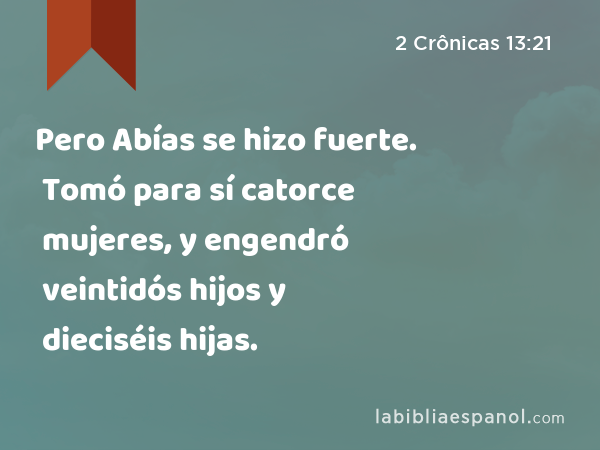 Pero Abías se hizo fuerte. Tomó para sí catorce mujeres, y engendró veintidós hijos y dieciséis hijas. - 2 Crônicas 13:21