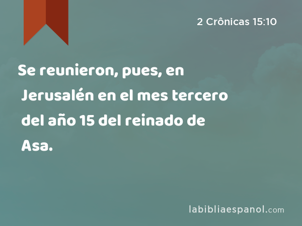 Se reunieron, pues, en Jerusalén en el mes tercero del año 15 del reinado de Asa. - 2 Crônicas 15:10