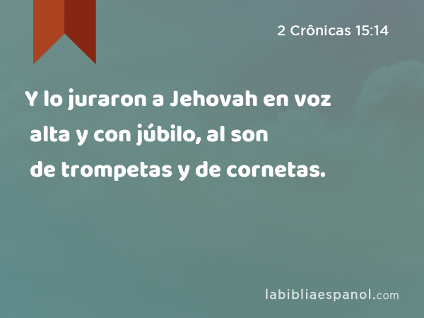 Y lo juraron a Jehovah en voz alta y con júbilo, al son de trompetas y de cornetas. - 2 Crônicas 15:14