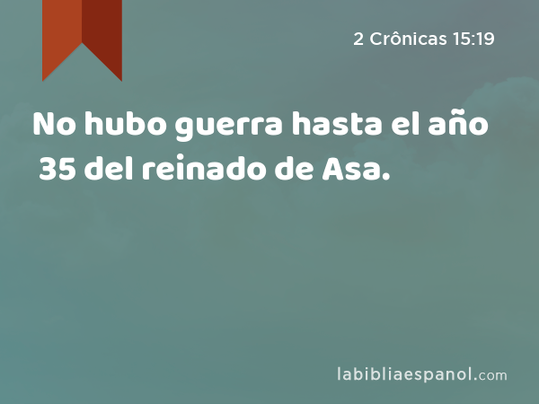 No hubo guerra hasta el año 35 del reinado de Asa. - 2 Crônicas 15:19