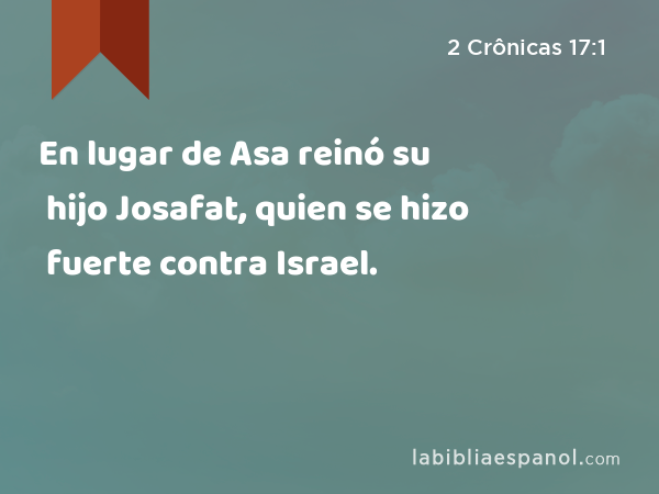 En lugar de Asa reinó su hijo Josafat, quien se hizo fuerte contra Israel. - 2 Crônicas 17:1