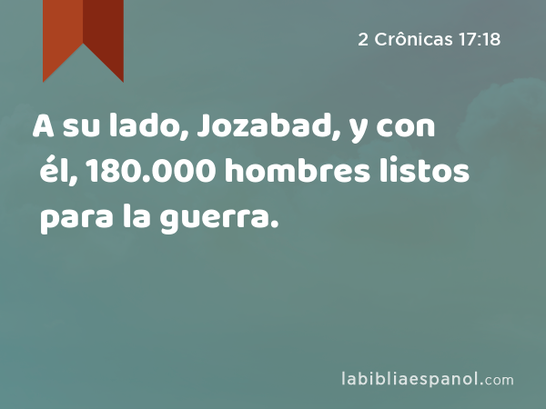 A su lado, Jozabad, y con él, 180.000 hombres listos para la guerra. - 2 Crônicas 17:18