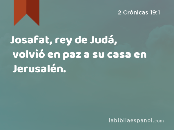 Josafat, rey de Judá, volvió en paz a su casa en Jerusalén. - 2 Crônicas 19:1