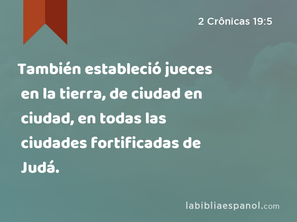 También estableció jueces en la tierra, de ciudad en ciudad, en todas las ciudades fortificadas de Judá. - 2 Crônicas 19:5