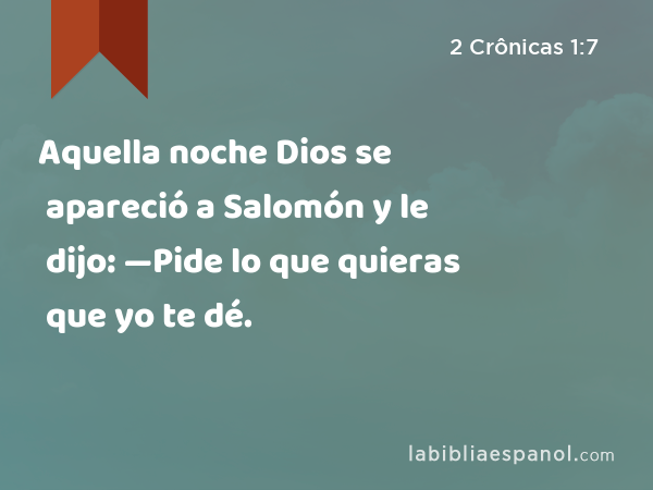 Aquella noche Dios se apareció a Salomón y le dijo: —Pide lo que quieras que yo te dé. - 2 Crônicas 1:7