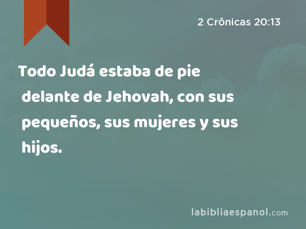 Todo Judá estaba de pie delante de Jehovah, con sus pequeños, sus mujeres y sus hijos. - 2 Crônicas 20:13