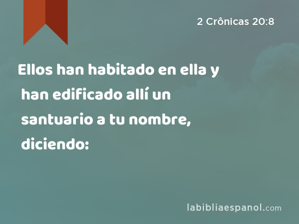 Ellos han habitado en ella y han edificado allí un santuario a tu nombre, diciendo: - 2 Crônicas 20:8