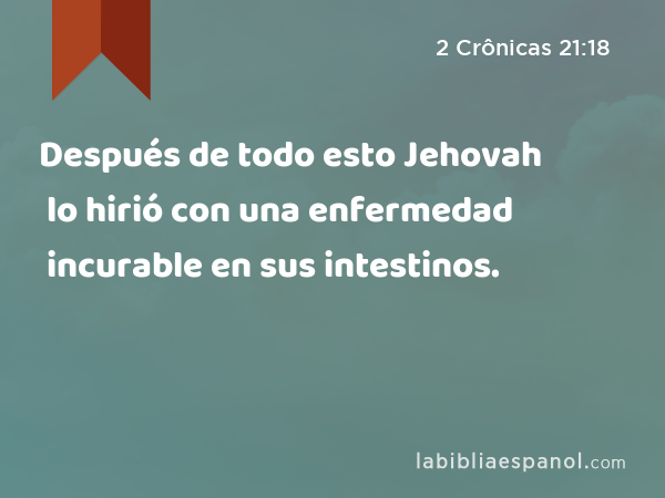 Después de todo esto Jehovah lo hirió con una enfermedad incurable en sus intestinos. - 2 Crônicas 21:18