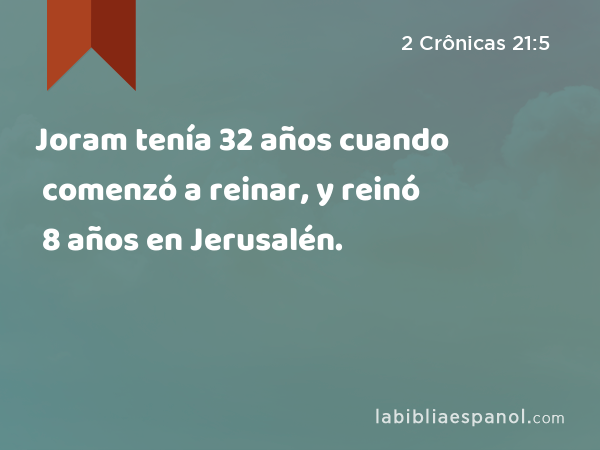 Joram tenía 32 años cuando comenzó a reinar, y reinó 8 años en Jerusalén. - 2 Crônicas 21:5