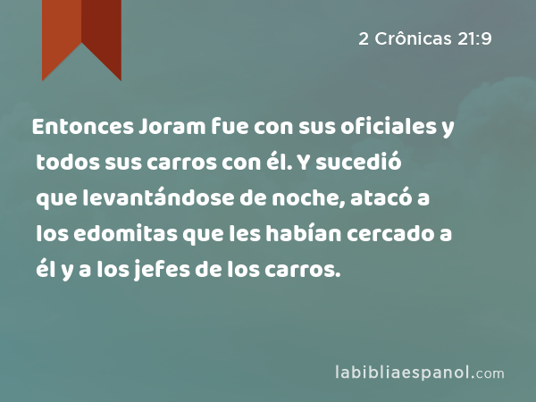 Entonces Joram fue con sus oficiales y todos sus carros con él. Y sucedió que levantándose de noche, atacó a los edomitas que les habían cercado a él y a los jefes de los carros. - 2 Crônicas 21:9