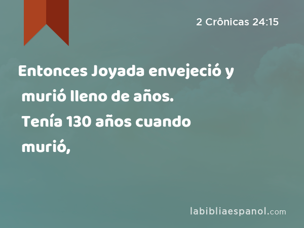 Entonces Joyada envejeció y murió lleno de años. Tenía 130 años cuando murió, - 2 Crônicas 24:15