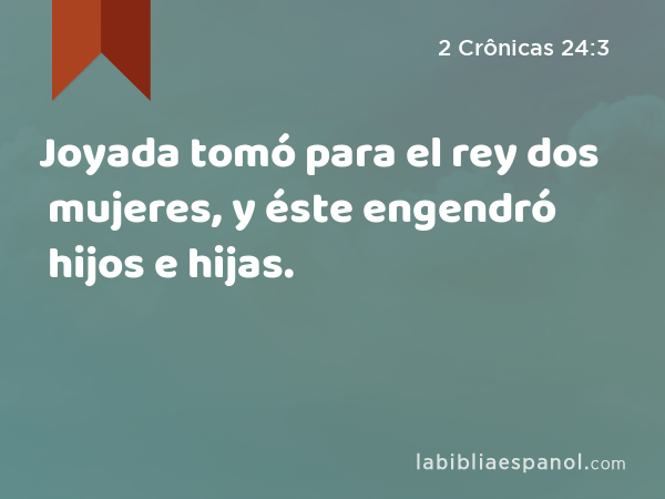 Joyada tomó para el rey dos mujeres, y éste engendró hijos e hijas. - 2 Crônicas 24:3