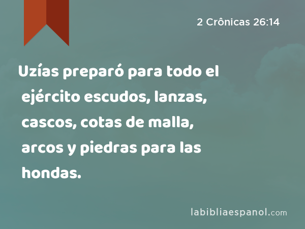 Uzías preparó para todo el ejército escudos, lanzas, cascos, cotas de malla, arcos y piedras para las hondas. - 2 Crônicas 26:14