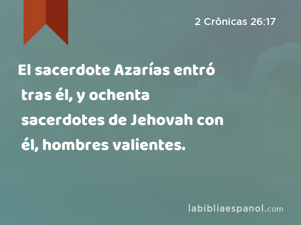 El sacerdote Azarías entró tras él, y ochenta sacerdotes de Jehovah con él, hombres valientes. - 2 Crônicas 26:17