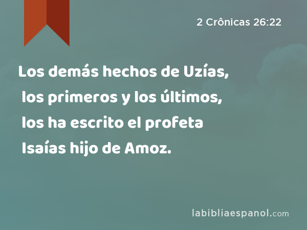 Los demás hechos de Uzías, los primeros y los últimos, los ha escrito el profeta Isaías hijo de Amoz. - 2 Crônicas 26:22